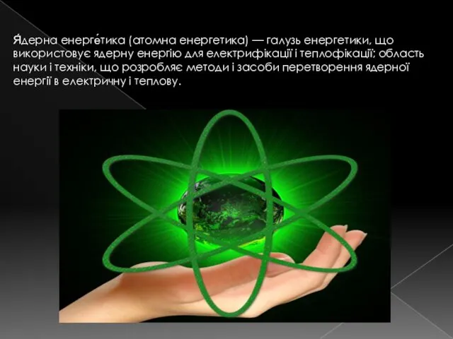 Я́дерна енерге́тика (атомна енергетика) — галузь енергетики, що використовує ядерну