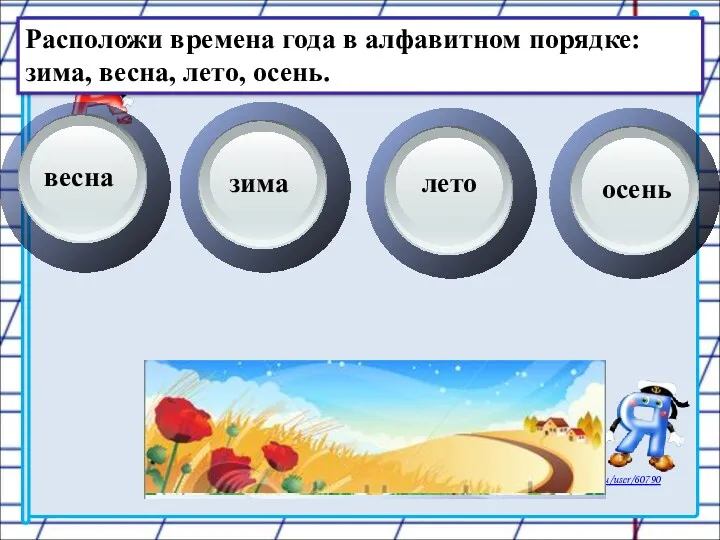 Расположи времена года в алфавитном порядке: зима, весна, лето, осень. весна зима лето осень