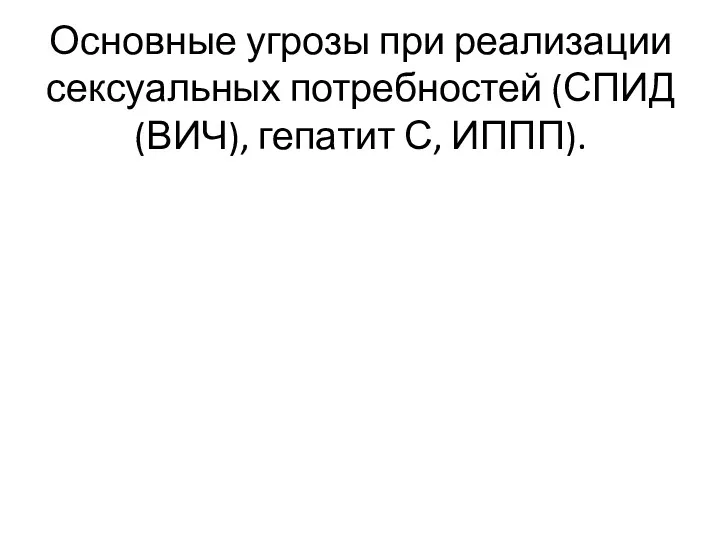 Основные угрозы при реализации сексуальных потребностей (СПИД (ВИЧ), гепатит С, ИППП).