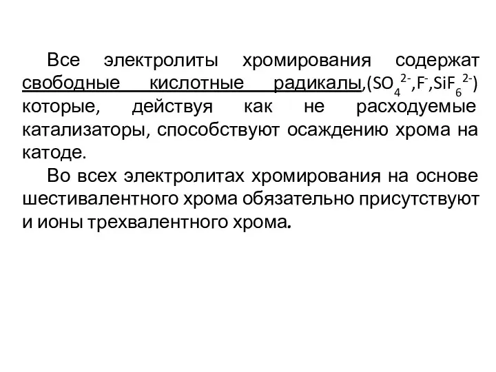 Все электролиты хромирования содержат свободные кислотные радикалы,(SO42-,F-,SiF62-) которые, действуя как