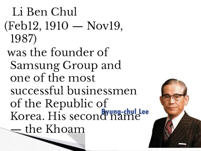 Li Ben Chul (Feb12, 1910 — Nov19, 1987) was the founder of Samsung