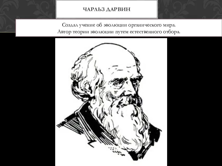 ЧАРЛЬЗ ДАРВИН Создал учение об эволюции органического мира. Автор теории эволюции путем естественного отбора.