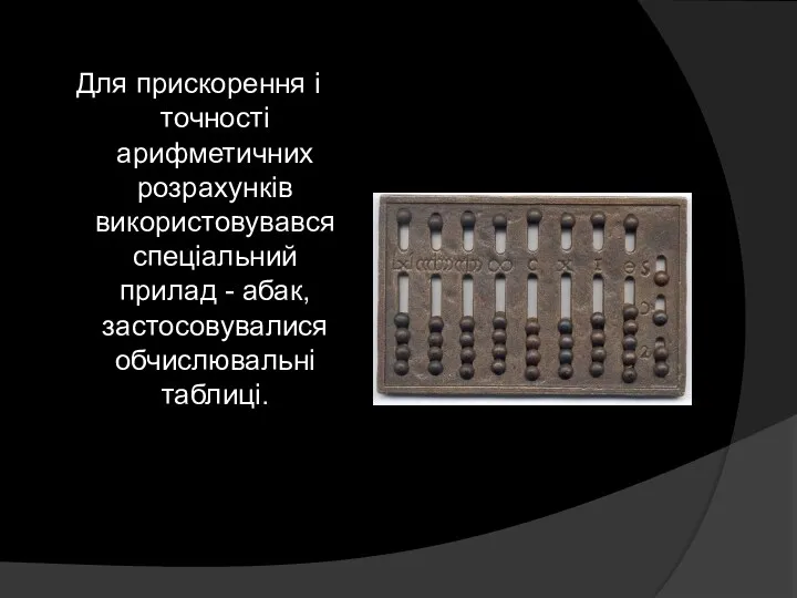 Для прискорення і точності арифметичних розрахунків використовувався спеціальний прилад - абак, застосовувалися обчислювальні таблиці.