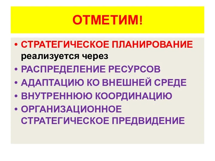 ОТМЕТИМ! СТРАТЕГИЧЕСКОЕ ПЛАНИРОВАНИЕ реализуется через РАСПРЕДЕЛЕНИЕ РЕСУРСОВ АДАПТАЦИЮ КО ВНЕШНЕЙ СРЕДЕ ВНУТРЕННЮЮ КООРДИНАЦИЮ ОРГАНИЗАЦИОННОЕ СТРАТЕГИЧЕСКОЕ ПРЕДВИДЕНИЕ