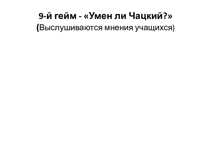 9-й гейм - «Умен ли Чацкий?»(Выслушиваются мнения учащихся)