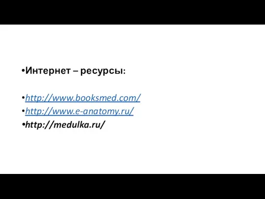 Интернет – ресурсы: http://www.booksmed.com/ http://www.e-anatomy.ru/ http://medulka.ru/