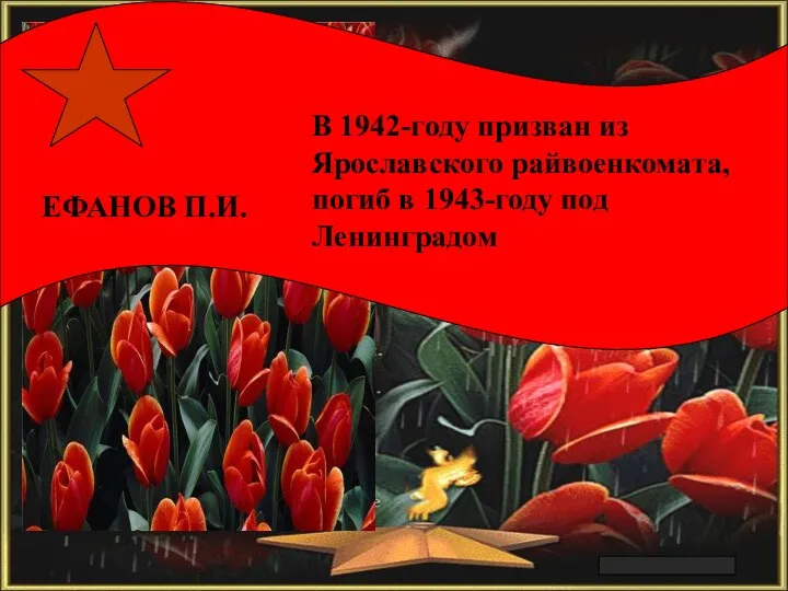 Арлашкин П.А. В 1942-году призван из Ярославского райвоенкомата, погиб в 1943-году под Ленинградом ЕФАНОВ П.И.