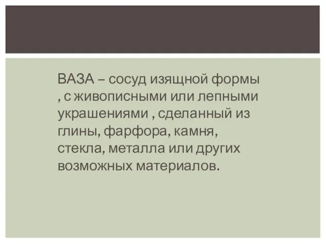 ВАЗА – сосуд изящной формы , с живописными или лепными