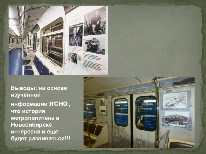 Выводы: на основе изученной информации ясно, что история метрополитена в Новосибирске интересна и еще будет развиваться!!!