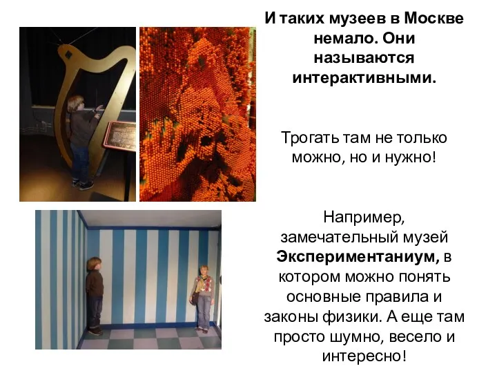 И таких музеев в Москве немало. Они называются интерактивными. Трогать