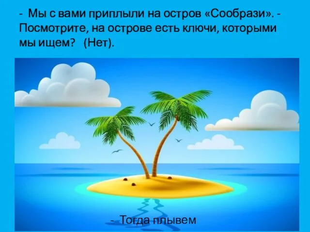 - Мы с вами приплыли на остров «Сообрази». - Посмотрите,