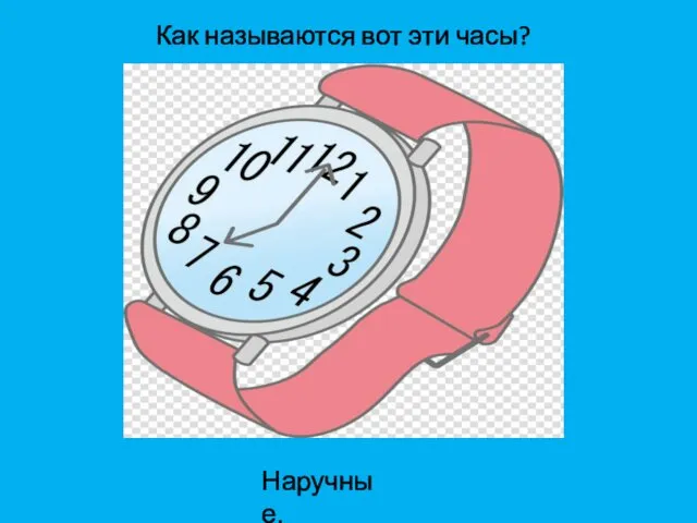 Как называются вот эти часы? Наручные.