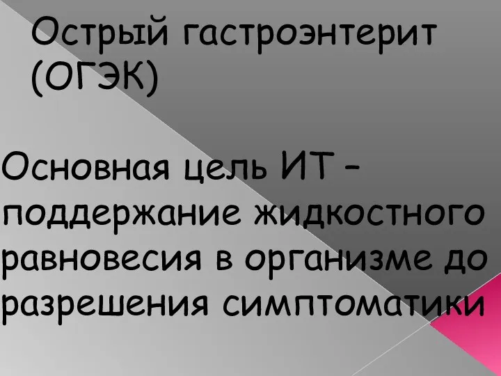 Острый гастроэнтерит (ОГЭК) Основная цель ИТ – поддержание жидкостного равновесия в организме до разрешения симптоматики