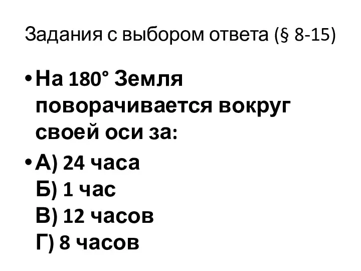 Задания с выбором ответа (§ 8-15) На 180° Земля поворачивается