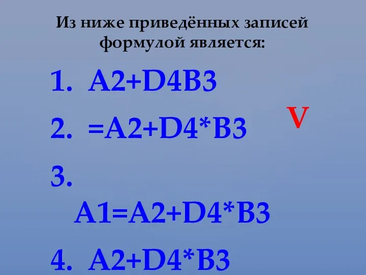 Из ниже приведённых записей формулой является: A2+D4B3 =A2+D4*B3 A1=A2+D4*B3 A2+D4*B3 Ѵ