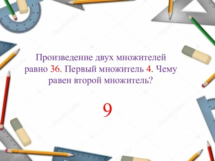 Произведение двух множителей равно 36. Первый множитель 4. Чему равен второй множитель? 9