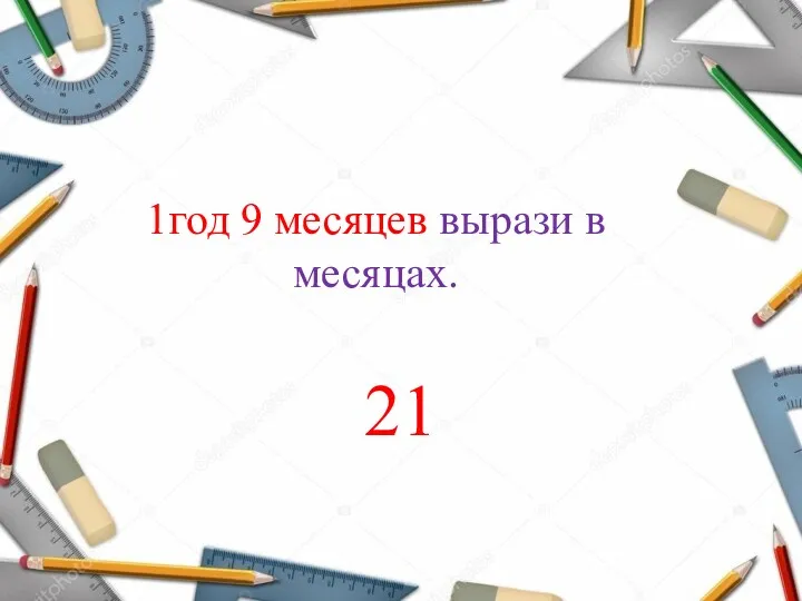 1год 9 месяцев вырази в месяцах. 21