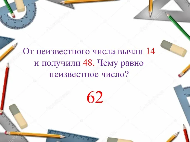 От неизвестного числа вычли 14 и получили 48. Чему равно неизвестное число? 62