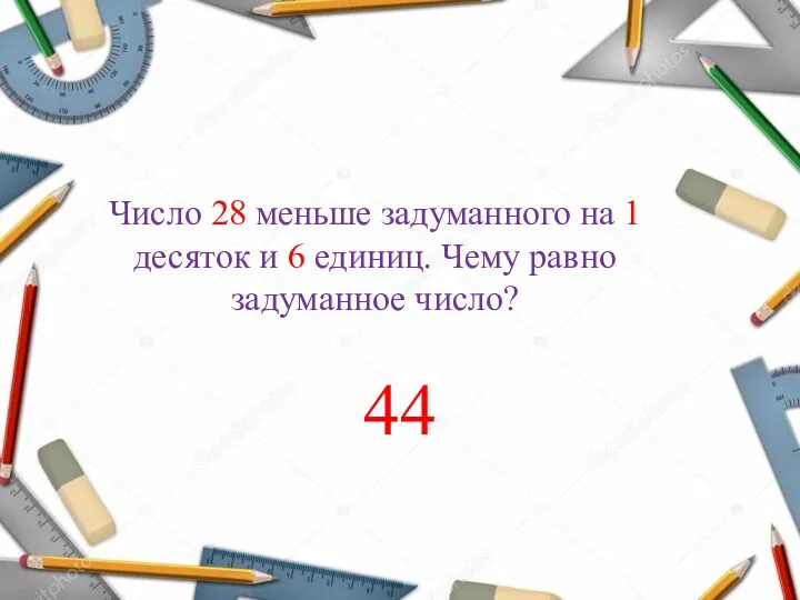 Число 28 меньше задуманного на 1 десяток и 6 единиц. Чему равно задуманное число? 44