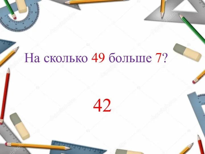 На сколько 49 больше 7? 42