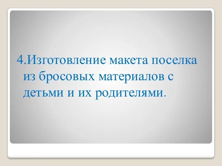 4.Изготовление макета поселка из бросовых материалов с детьми и их родителями.