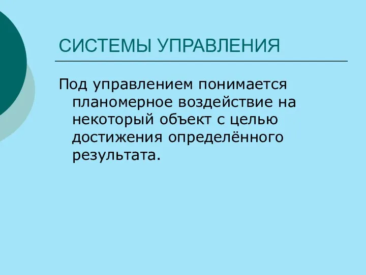 СИСТЕМЫ УПРАВЛЕНИЯ Под управлением понимается планомерное воздействие на некоторый объект с целью достижения определённого результата.