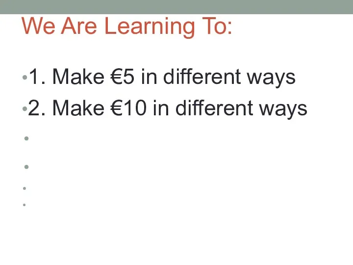 We Are Learning To: 1. Make €5 in different ways 2. Make €10 in different ways