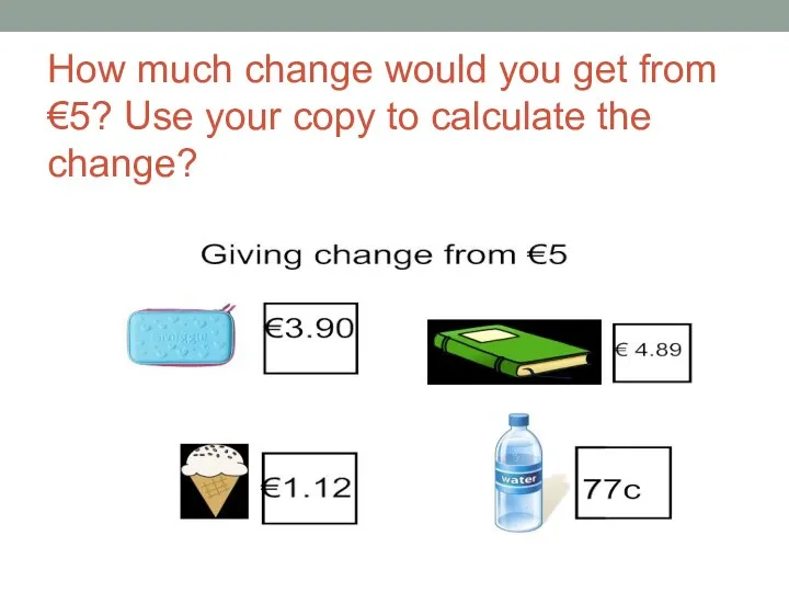 How much change would you get from €5? Use your copy to calculate the change?