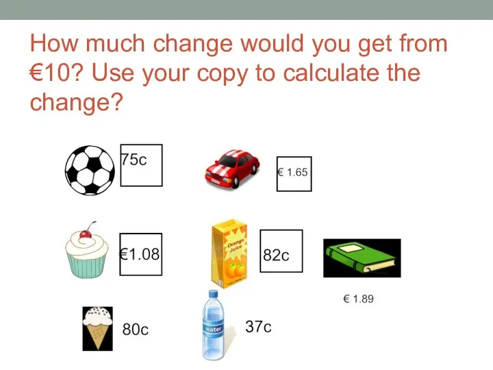How much change would you get from €10? Use your copy to calculate the change?