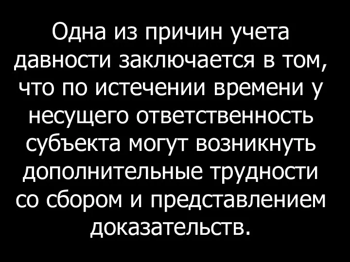 Одна из причин учета давности заключается в том, что по истечении времени у