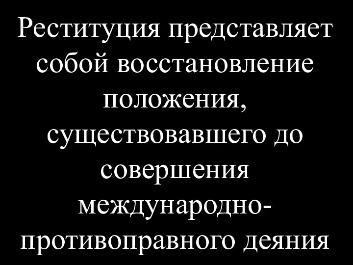 Реституция представляет собой восстановление положения, существовавшего до совершения международно-противоправного деяния