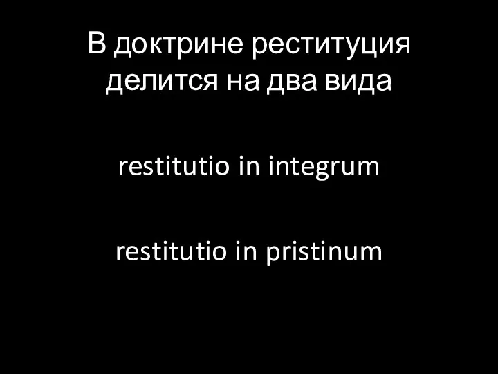 В доктрине реституция делится на два вида restitutio in integrum restitutio in pristinum
