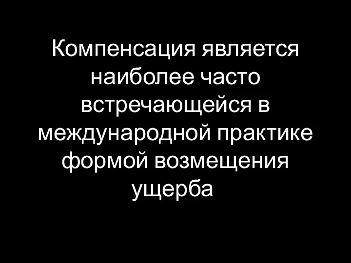 Компенсация является наиболее часто встречающейся в международной практике формой возмещения ущерба.