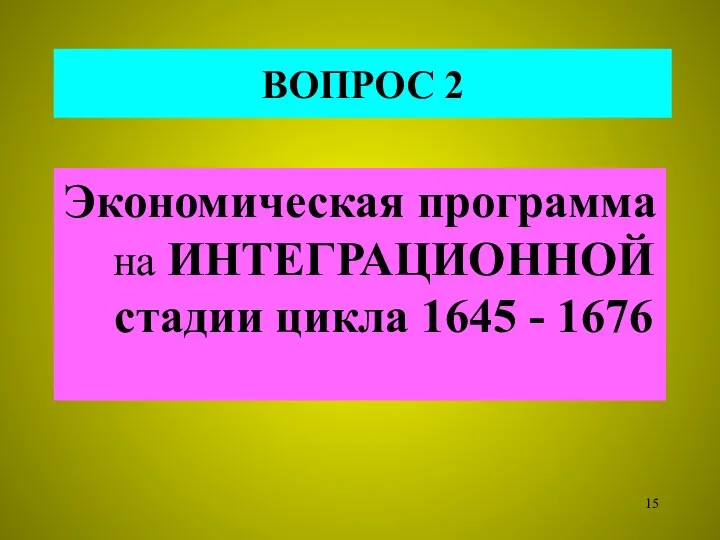 ВОПРОС 2 Экономическая программа на ИНТЕГРАЦИОННОЙ стадии цикла 1645 - 1676