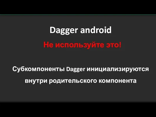 Dagger android Не используйте это! Субкомпоненты Dagger инициализируются внутри родительского компонента