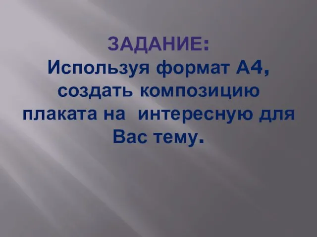 ЗАДАНИЕ: Используя формат А4, создать композицию плаката на интересную для Вас тему.