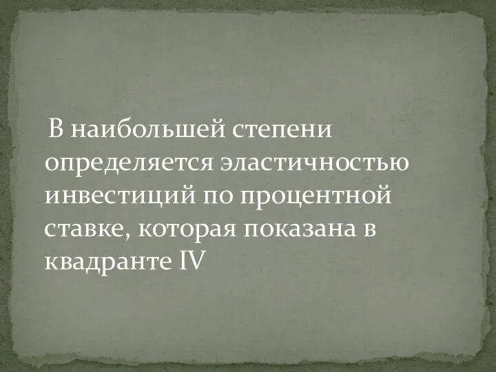 В наибольшей степени определяется эластичностью инвестиций по процентной ставке, которая показана в квадранте IV