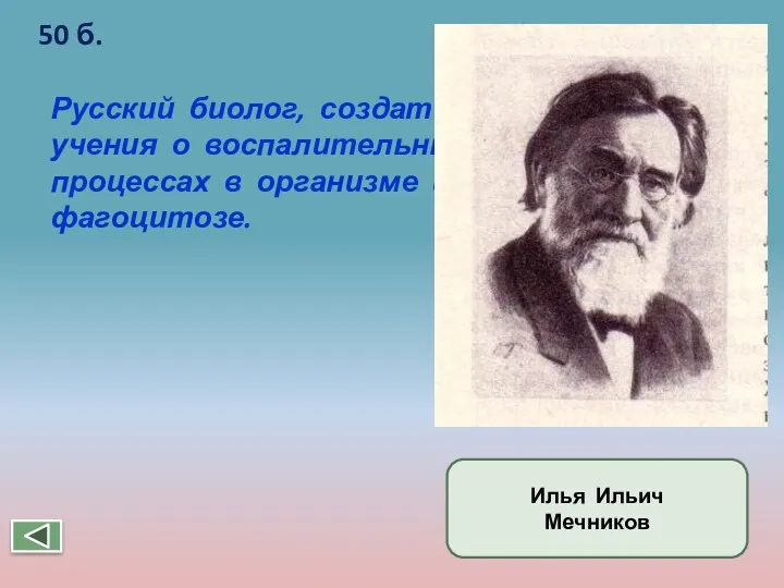 Русский биолог, создатель учения о воспалительных процессах в организме и фагоцитозе. 50 б. Илья Ильич Мечников