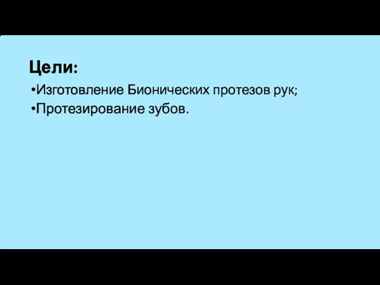 Цели: Изготовление Бионических протезов рук; Протезирование зубов.