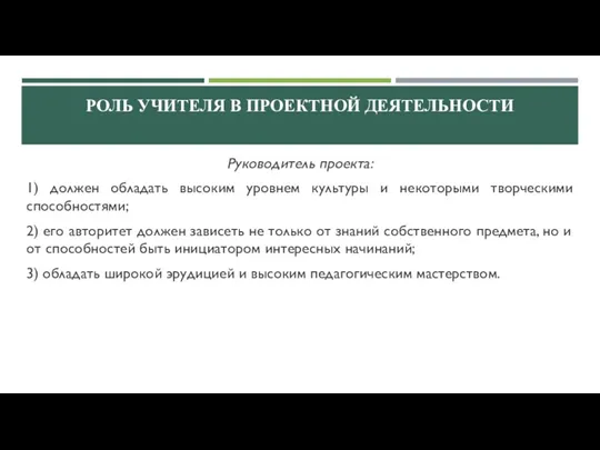 РОЛЬ УЧИТЕЛЯ В ПРОЕКТНОЙ ДЕЯТЕЛЬНОСТИ Руководитель проекта: 1) должен обладать