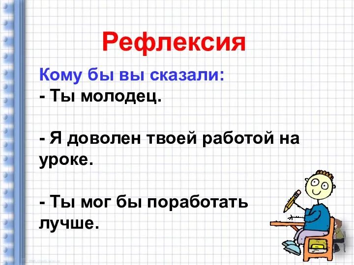 Рефлексия Кому бы вы сказали: - Ты молодец. - Я доволен твоей работой