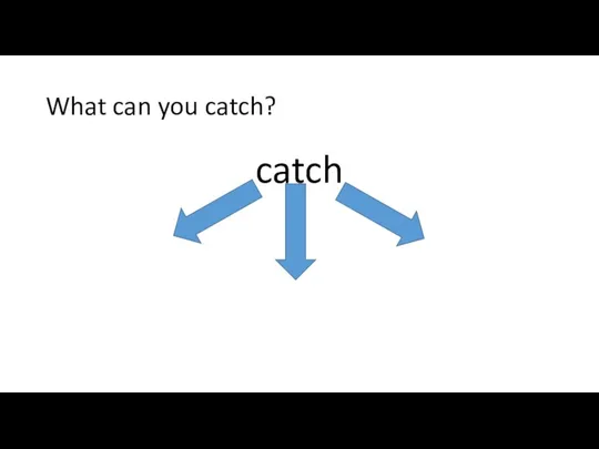 What can you catch? catch