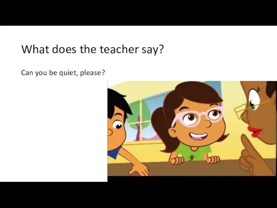 What does the teacher say? Can you be quiet, please?