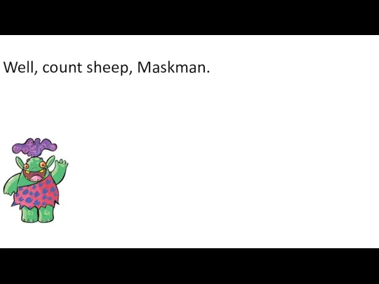 Well, count sheep, Maskman.