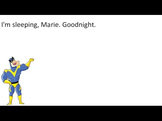 I'm sleeping, Marie. Goodnight.