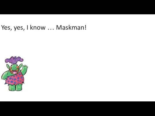 Yes, yes, I know … Maskman!