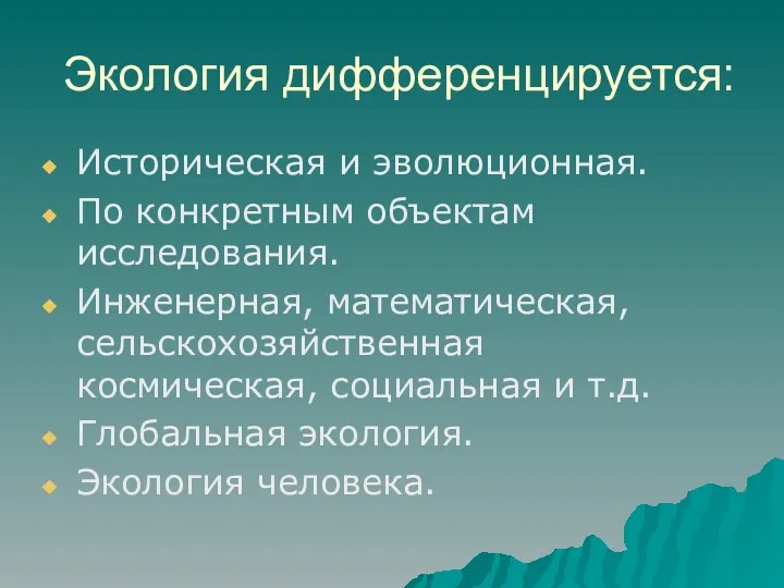 Экология дифференцируется: Историческая и эволюционная. По конкретным объектам исследования. Инженерная, математическая, сельскохозяйственная космическая,