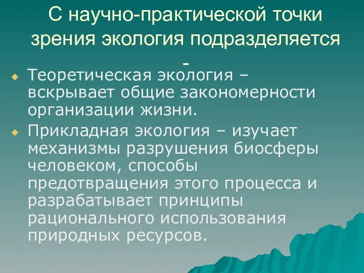 С научно-практической точки зрения экология подразделяется - Теоретическая экология – вскрывает общие закономерности