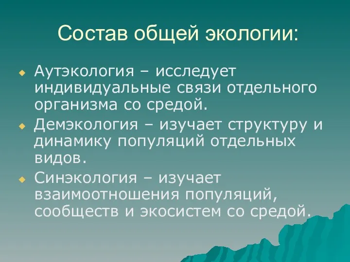 Состав общей экологии: Аутэкология – исследует индивидуальные связи отдельного организма со средой. Демэкология