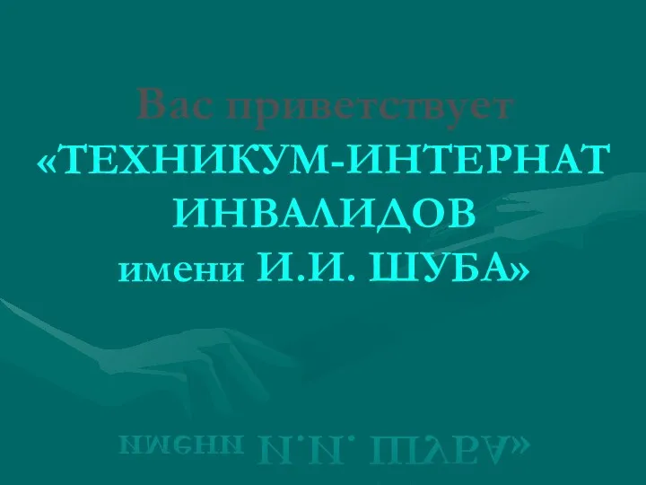 Вас приветствует «ТЕХНИКУМ-ИНТЕРНАТ ИНВАЛИДОВ имени И.И. ШУБА»